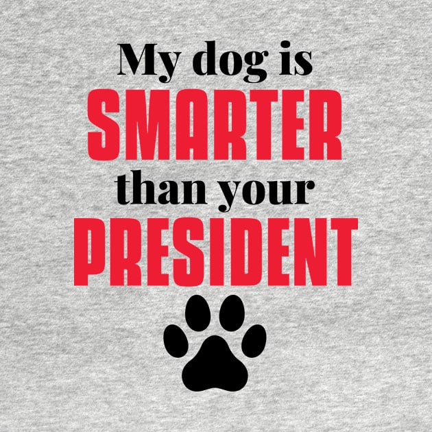 my dog is smarter than your president by MerchByThisGuy